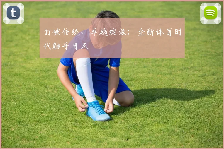 打破传统，卓越绽放：全新体育时代触手可及