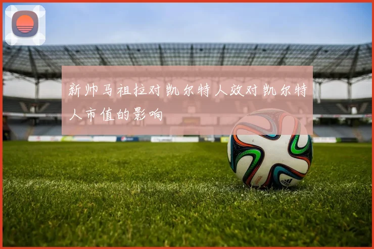 新帅马祖拉对凯尔特人效对凯尔特人市值的影响