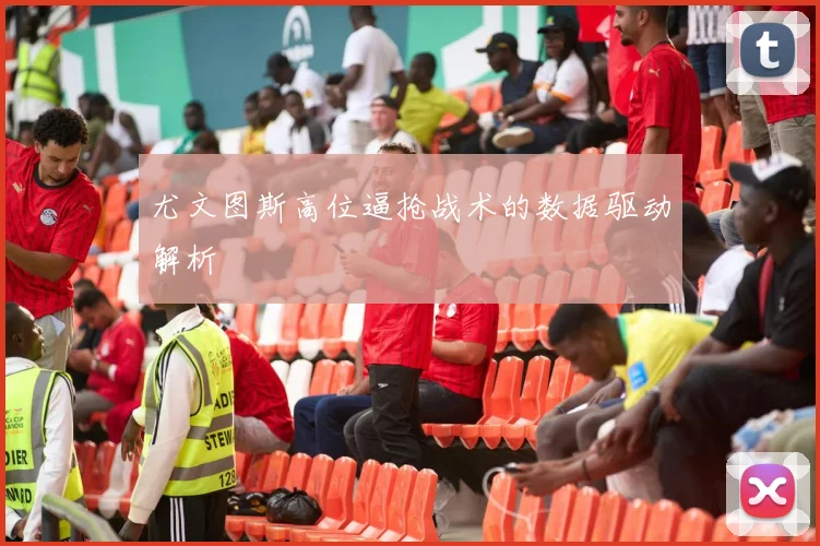 尤文图斯高位逼抢战术的数据驱动解析