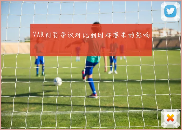 VAR判罚争议对比利时杯赛果的影响