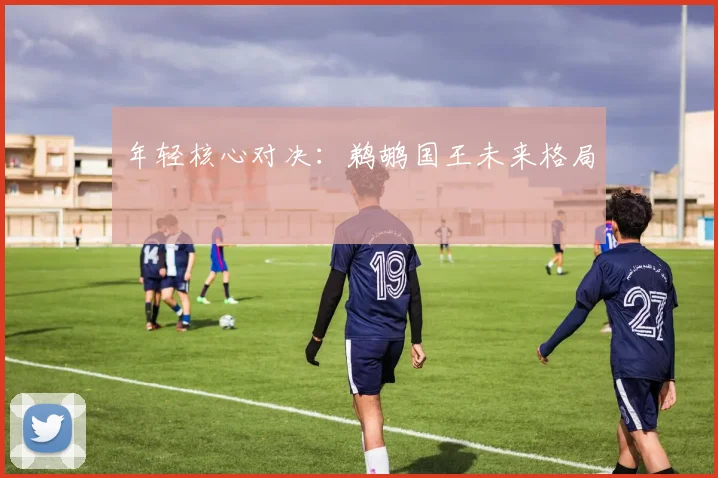 年轻核心对决：鹈鹕国王未来格局