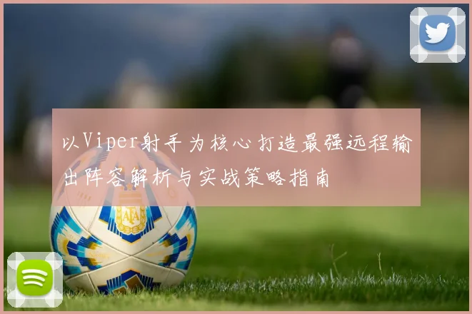 以Viper射手为核心打造最强远程输出阵容解析与实战策略指南