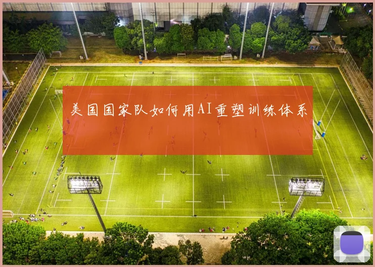 美国国家队如何用AI重塑训练体系