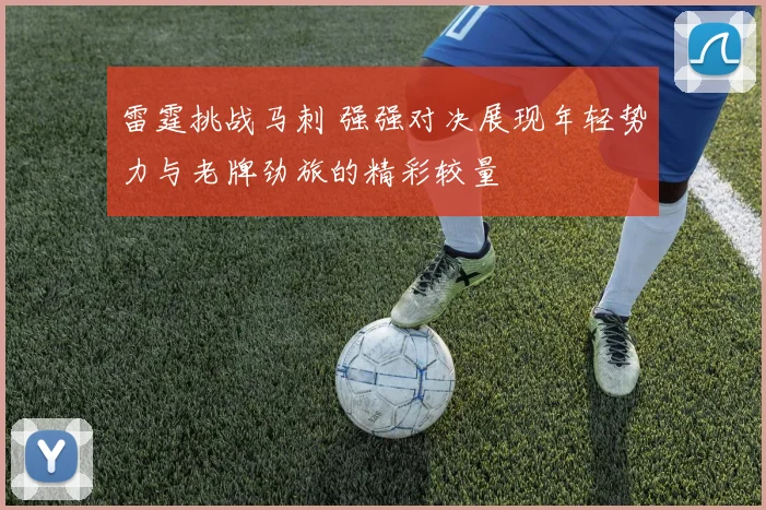 雷霆挑战马刺 强强对决展现年轻势力与老牌劲旅的精彩较量