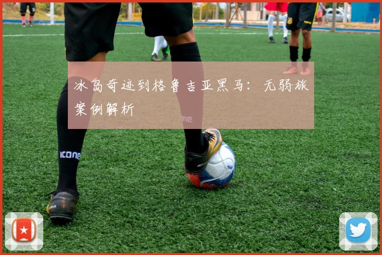 冰岛奇迹到格鲁吉亚黑马：无弱旅案例解析