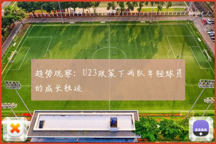 趋势观察：U23政策下两队年轻球员的成长轨迹