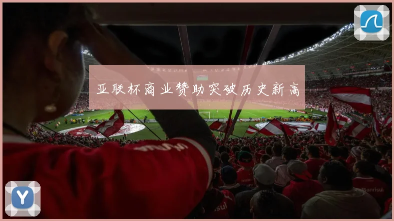 亚联杯商业赞助突破历史新高