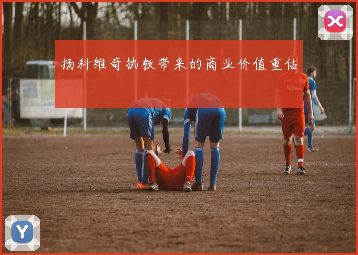 扬科维奇执教带来的商业价值重估