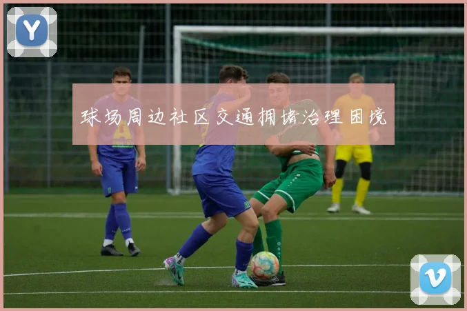 球场周边社区交通拥堵治理困境
