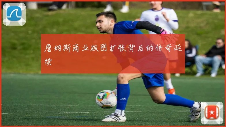 詹姆斯商业版图扩张背后的传奇延续